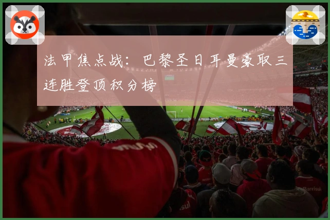 法甲焦点战：巴黎圣日耳曼豪取三连胜登顶积分榜