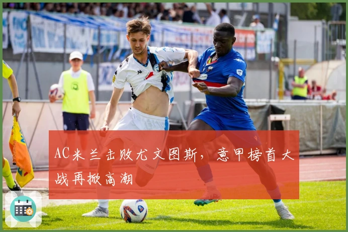 AC米兰击败尤文图斯，意甲榜首大战再掀高潮