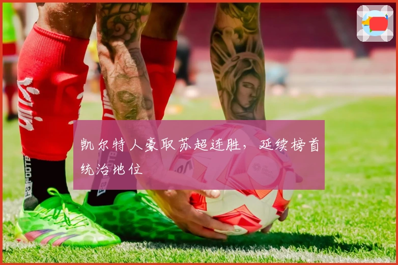 凯尔特人豪取苏超连胜，延续榜首统治地位