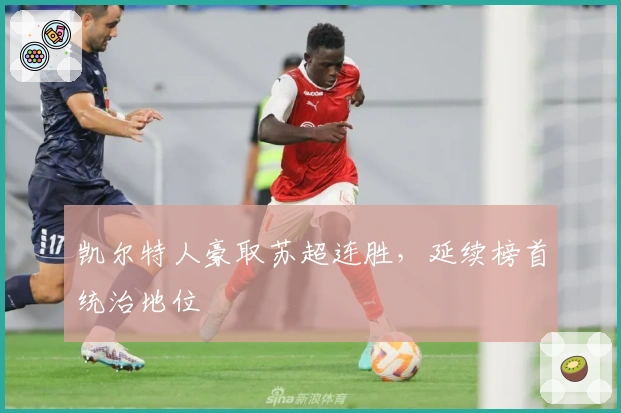 凯尔特人豪取苏超连胜，延续榜首统治地位