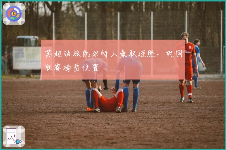 苏超劲旅凯尔特人豪取连胜，巩固联赛榜首位置