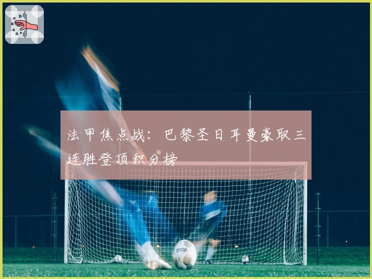 法甲焦点战：巴黎圣日耳曼豪取三连胜登顶积分榜