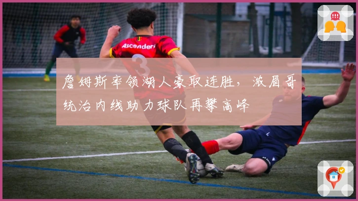 詹姆斯率领湖人豪取连胜，浓眉哥统治内线助力球队再攀高峰