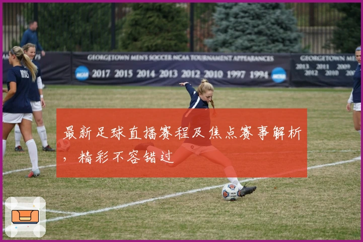最新足球直播赛程及焦点赛事解析，精彩不容错过