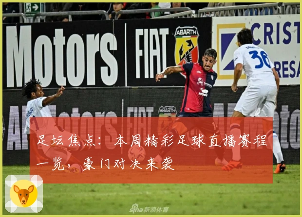 足坛焦点：本周精彩足球直播赛程一览，豪门对决来袭