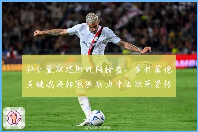 拜仁豪取连胜巩固榜首，多特蒙德关键战逆转取胜助力冲击欧冠资格