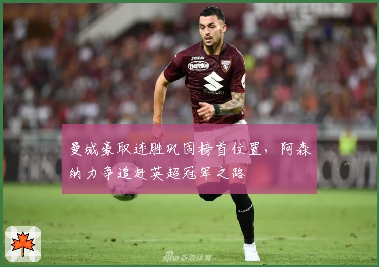 曼城豪取连胜巩固榜首位置，阿森纳力争追赶英超冠军之路