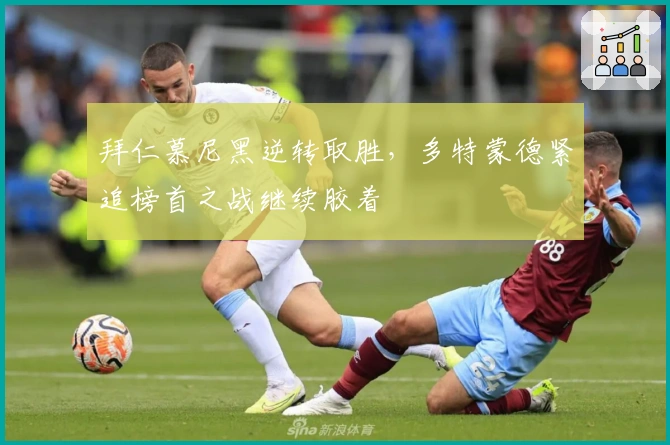 拜仁慕尼黑逆转取胜，多特蒙德紧追榜首之战继续胶着