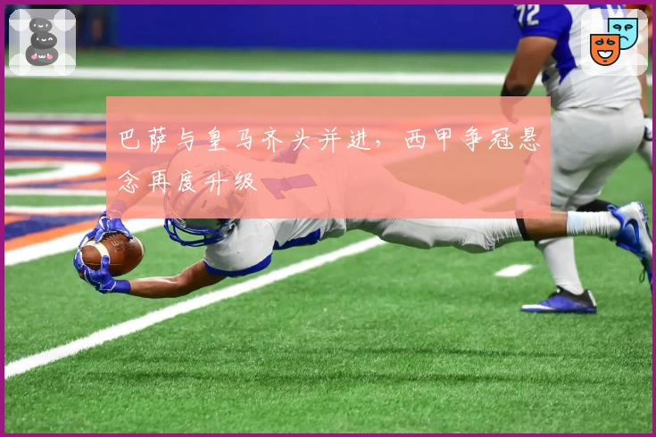 巴萨与皇马齐头并进，西甲争冠悬念再度升级