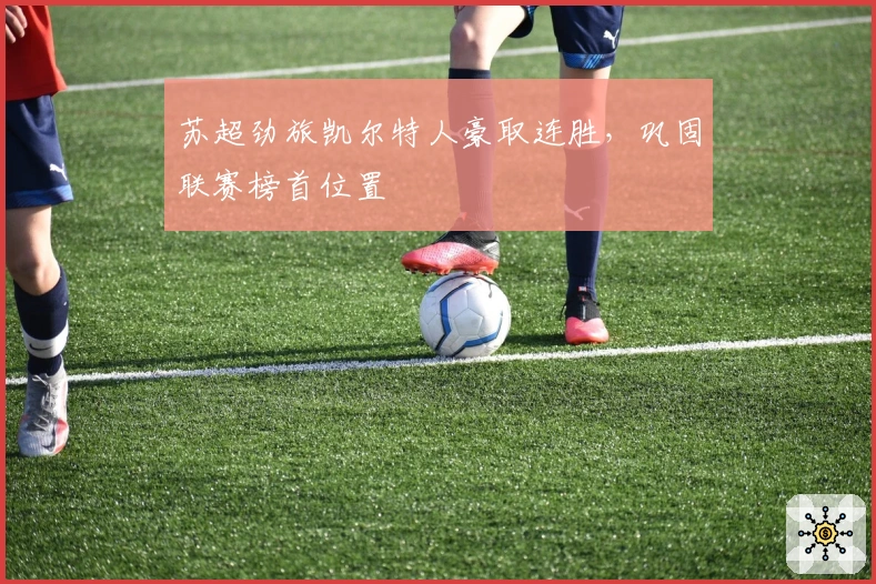 苏超劲旅凯尔特人豪取连胜，巩固联赛榜首位置