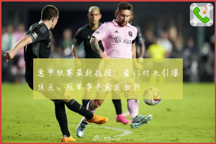 意甲联赛最新战报：豪门对决引爆焦点，冠军争夺愈发激烈